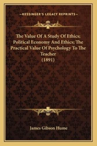 The Value Of A Study Of Ethics; Political Economy And Ethics; The Practical Value Of Psychology To The Teacher (1891)