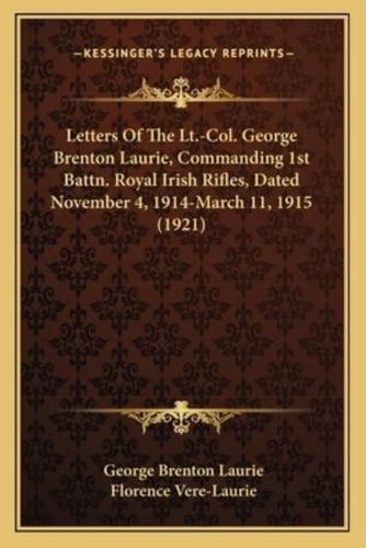 Letters of the LT.-Col. George Brenton Laurie, Commanding 1Sletters of the LT.-Col. George Brenton Laurie, Commanding 1st Battn. Royal Irish Rifles, Dated November 4, 1914-March 11T Battn. Royal Irish Rifles, Dated November 4, 1914-March 11, 1915 (1921)