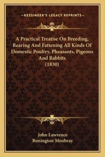 A Practical Treatise On Breeding, Rearing And Fattening All Kinds Of Domestic Poultry, Pheasants, Pigeons And Rabbits (1830)