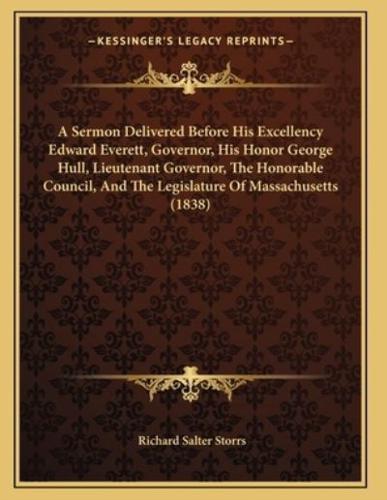A Sermon Delivered Before His Excellency Edward Everett, Governor, His Honor George Hull, Lieutenant Governor, The Honorable Council, And The Legislature Of Massachusetts (1838)
