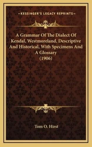 A Grammar of the Dialect of Kendal, Westmoreland, Descriptive and Historical, With Specimens and a Glossary (1906)