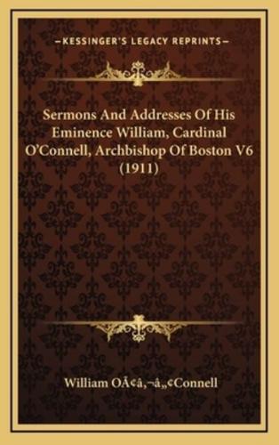 Sermons and Addresses of His Eminence William, Cardinal O'Connell, Archbishop of Boston V6 (1911)