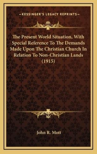 The Present World Situation, With Special Reference to the Demands Made Upon the Christian Church in Relation to Non-Christian Lands (1915)