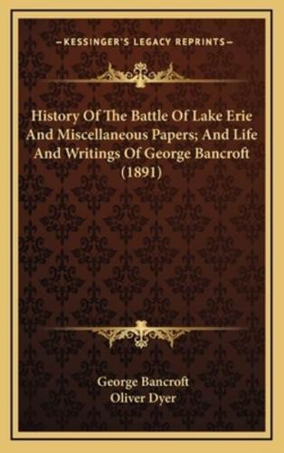 History of the Battle of Lake Erie and Miscellaneous Papers; And Life and Writings of George Bancroft (1891)