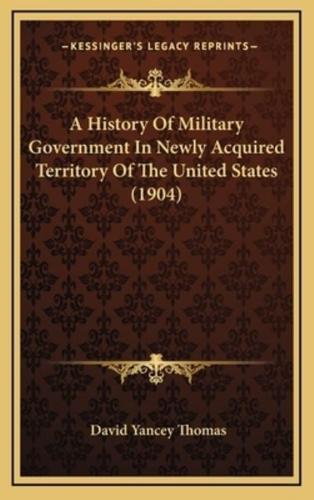 A History of Military Government in Newly Acquired Territory of the United States (1904)