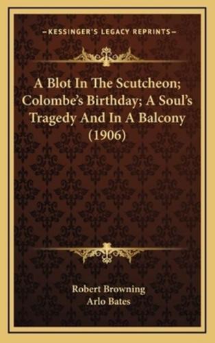 A Blot in the Scutcheon; Colombe's Birthday; A Soul's Tragedy and in a Balcony (1906)