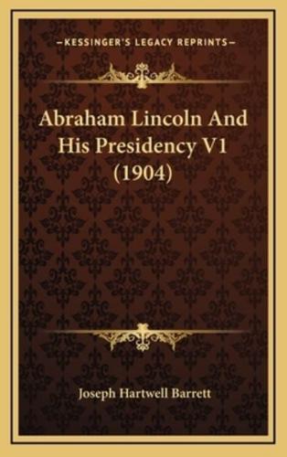 Abraham Lincoln and His Presidency V1 (1904)