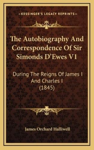 The Autobiography and Correspondence of Sir Simonds D'Ewes V1