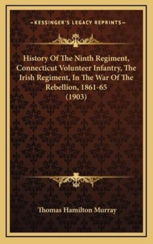 History Of The Ninth Regiment, Connecticut Volunteer Infantry, The Irish Regiment, In The War Of The Rebellion, 1861-65 (1903)