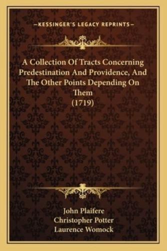 A Collection Of Tracts Concerning Predestination And Providence, And The Other Points Depending On Them (1719)