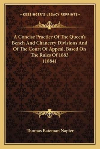 A Concise Practice Of The Queen's Bench And Chancery Divisions And Of The Court Of Appeal, Based On The Rules Of 1883 (1884)