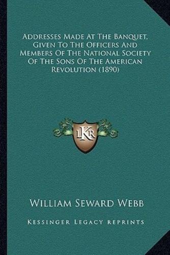 Addresses Made At The Banquet, Given To The Officers And Members Of The National Society Of The Sons Of The American Revolution (1890)