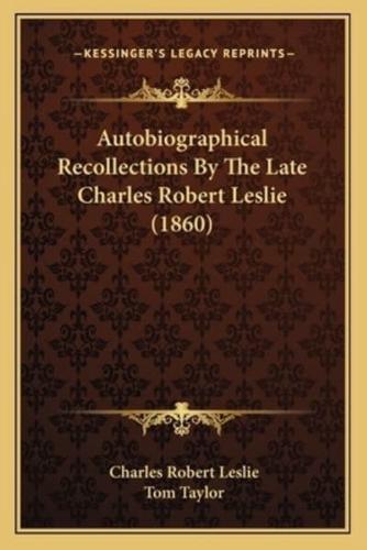 Autobiographical Recollections By The Late Charles Robert Leslie (1860)