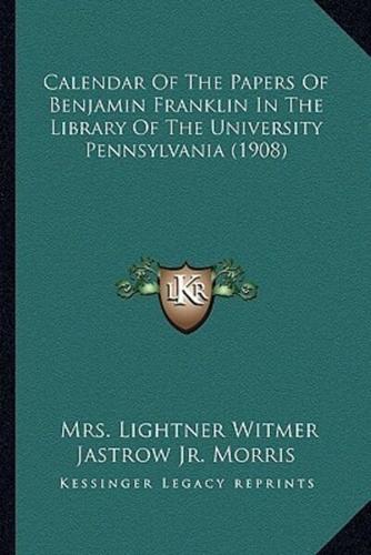 Calendar Of The Papers Of Benjamin Franklin In The Library Of The University Pennsylvania (1908)