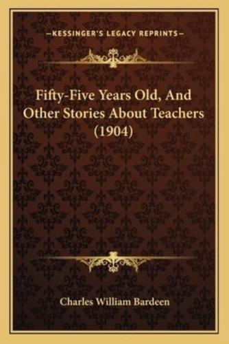 Fifty-Five Years Old, And Other Stories About Teachers (1904)