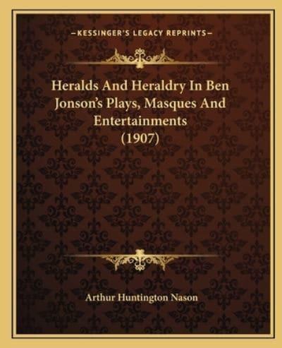 Heralds And Heraldry In Ben Jonson's Plays, Masques And Entertainments (1907)