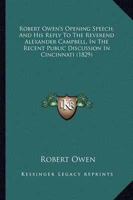 Robert Owen's Opening Speech, and His Reply to the Reverend Alexander Campbell, in the Recent Public Discussion in Cincinnati (1829)