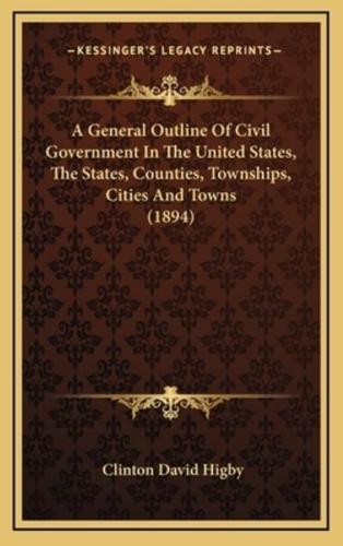 A General Outline of Civil Government in the United States, the States, Counties, Townships, Cities and Towns (1894)