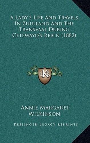 A Lady's Life and Travels in Zululand and the Transvaal During Cetewayo's Reign (1882)