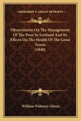 Observations On The Management Of The Poor In Scotland And Its Effects On The Health Of The Great Towns (1840)