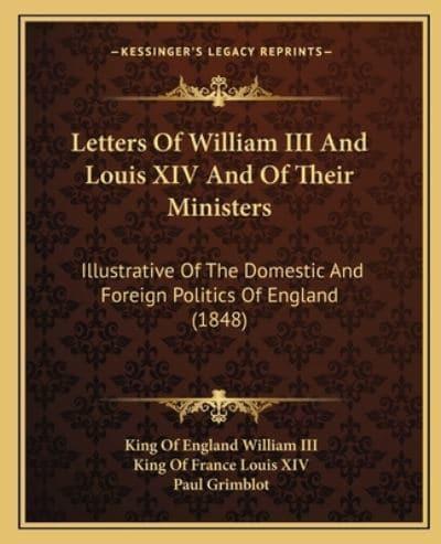 Letters Of William III And Louis XIV And Of Their Ministers