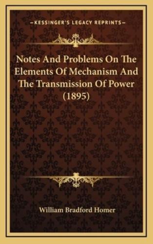 Notes And Problems On The Elements Of Mechanism And The Transmission Of Power (1895)
