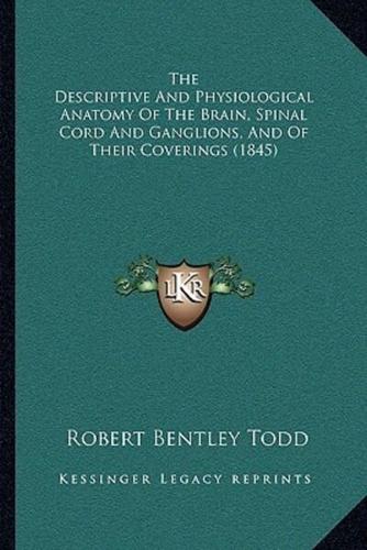 The Descriptive And Physiological Anatomy Of The Brain, Spinal Cord And Ganglions, And Of Their Coverings (1845)