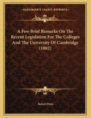 A Few Brief Remarks On The Recent Legislation For The Colleges And The University Of Cambridge (1882)