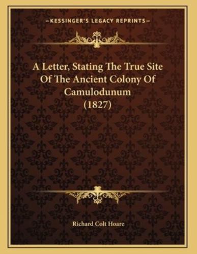 A Letter, Stating The True Site Of The Ancient Colony Of Camulodunum (1827)