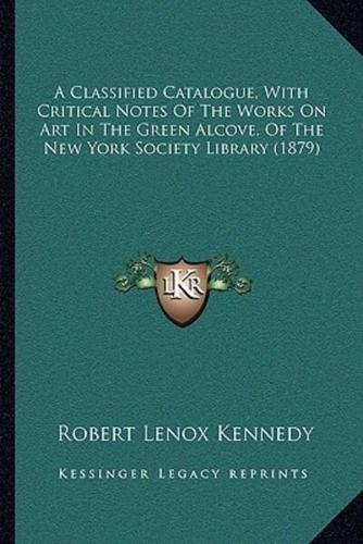 A Classified Catalogue, With Critical Notes Of The Works On Art In The Green Alcove, Of The New York Society Library (1879)