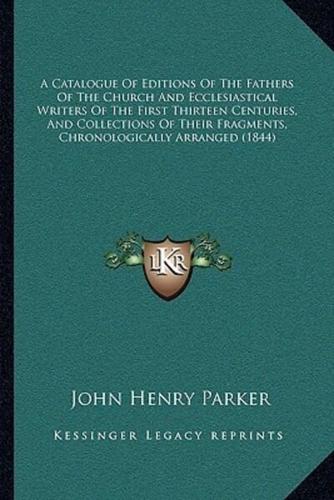 A Catalogue Of Editions Of The Fathers Of The Church And Ecclesiastical Writers Of The First Thirteen Centuries, And Collections Of Their Fragments, Chronologically Arranged (1844)