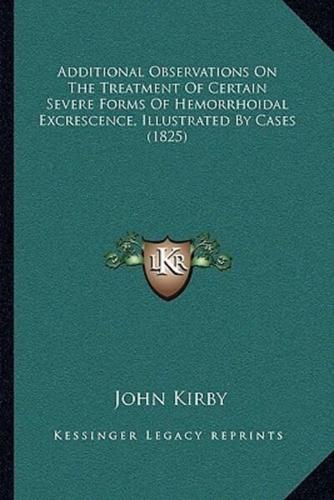 Additional Observations On The Treatment Of Certain Severe Forms Of Hemorrhoidal Excrescence, Illustrated By Cases (1825)