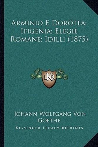 Arminio E Dorotea; Ifigenia; Elegie Romane; Idilli (1875)