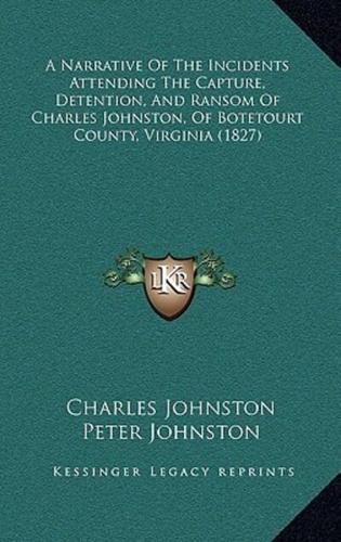 A Narrative Of The Incidents Attending The Capture, Detention, And Ransom Of Charles Johnston, Of Botetourt County, Virginia (1827)