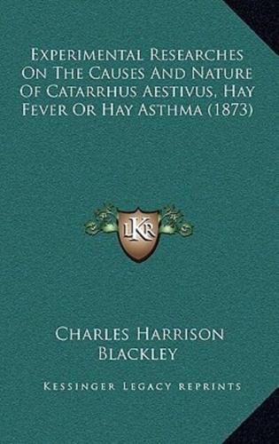 Experimental Researches On The Causes And Nature Of Catarrhus Aestivus, Hay Fever Or Hay Asthma (1873)