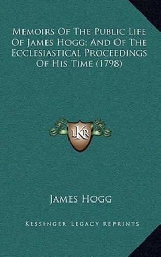 Memoirs Of The Public Life Of James Hogg; And Of The Ecclesiastical Proceedings Of His Time (1798)