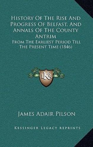 History Of The Rise And Progress Of Belfast, And Annals Of The County Antrim