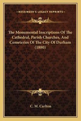 The Monumental Inscriptions Of The Cathedral, Parish Churches, And Cemeteries Of The City Of Durham (1880)