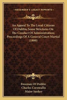 An Appeal To The Loyal Citizens Of Dublin; Some Strictures On The Conduct Of Administration; Proceedings Of A General Court Martial (1800)