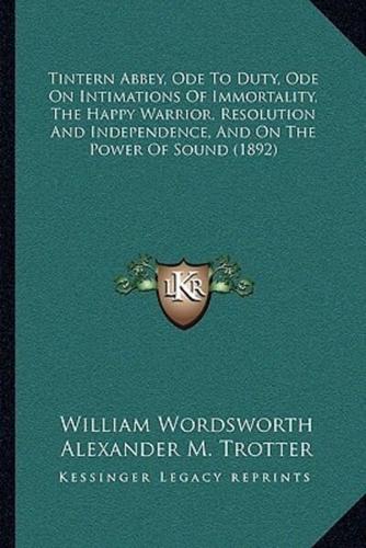 Tintern Abbey, Ode To Duty, Ode On Intimations Of Immortality, The Happy Warrior, Resolution And Independence, And On The Power Of Sound (1892)