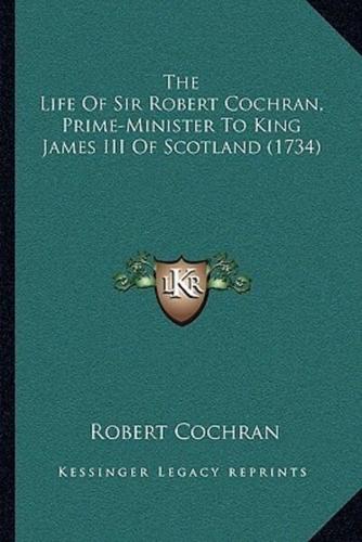 The Life Of Sir Robert Cochran, Prime-Minister To King James III Of Scotland (1734)