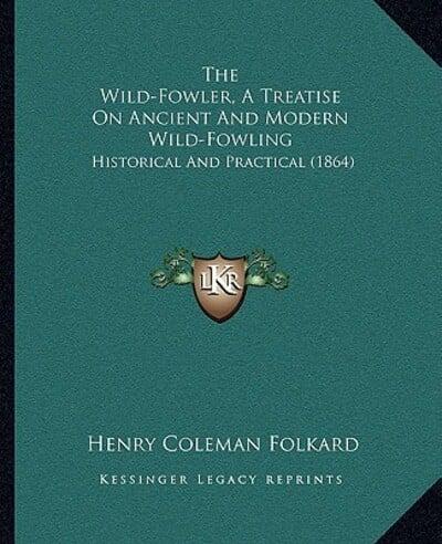 The Wild-Fowler, A Treatise On Ancient And Modern Wild-Fowling