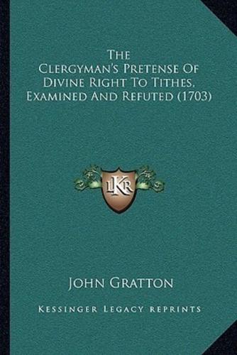 The Clergyman's Pretense Of Divine Right To Tithes, Examined And Refuted (1703)