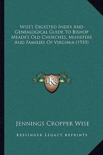 Wise's Digested Index And Genealogical Guide To Bishop Meade's Old Churches, Ministers And Families Of Virginia (1910)