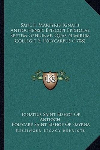 Sancti Martyris Ignatii Antiochensis Episcopi Epistolae Septem Genuinae, Quas Nimirum Collegit S. Polycarpus (1708)