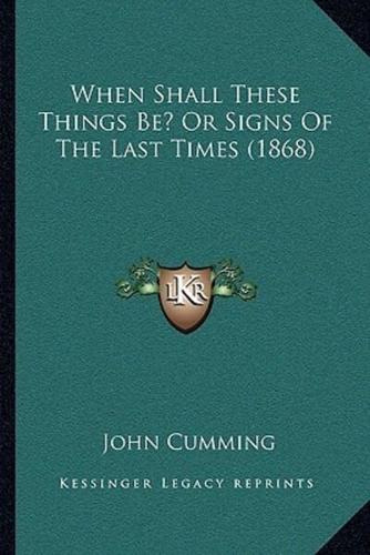 When Shall These Things Be? Or Signs Of The Last Times (1868)