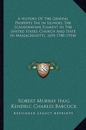 A History Of The General Property Tax In Illinois; The Scandinavian Element In The United States; Church And State In Massachusetts, 1691-1740 (1914)