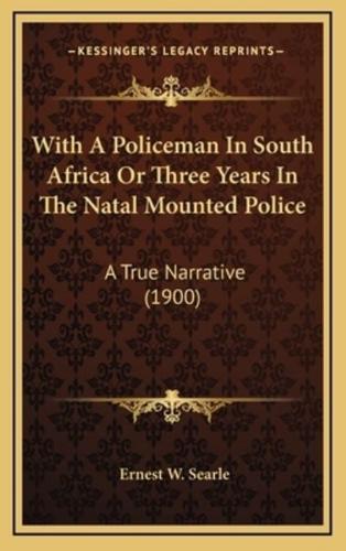 With A Policeman In South Africa Or Three Years In The Natal Mounted Police