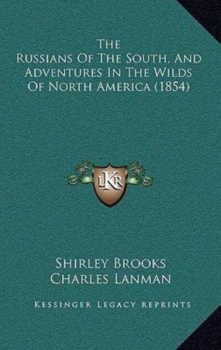 The Russians Of The South, And Adventures In The Wilds Of North America (1854)