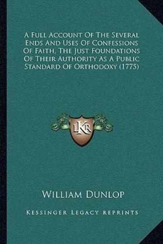 A Full Account Of The Several Ends And Uses Of Confessions Of Faith, The Just Foundations Of Their Authority As A Public Standard Of Orthodoxy (1775)
